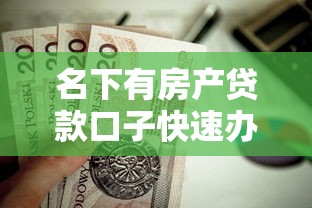 名下有房产贷款口子快速办理指南