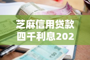 芝麻信用贷款四千利息2025年借款干货集！本文为您细致品评！