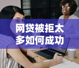 网贷被拒太多如何成功再贷