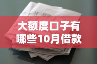 大额度口子有哪些10月借款必看！分析这5个大额度贷款平台有很多