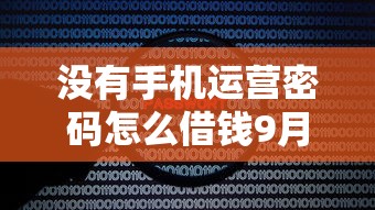 没有手机运营密码怎么借钱9月限时揭秘！更新网贷平台没有密码无法贷款