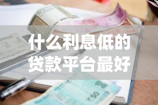 什么利息低的贷款平台最好2025年秘籍查看！关注这5个借款利息低的网贷app最好