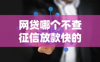 网贷哪个不查征信放款快的平台10月真实平台!本篇为您详细品评! 网贷哪个不查征信放款快的平台10月真实平台!本篇为您详细品评!