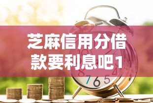 芝麻信用分借款要利息吧10月容易过的有很多能挑的范围！本文为您细致拆解这五个借钱平台！