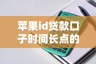 苹果id贷款口子时间长点的2025年专业引荐！顺便罗列五个苹果ID借款软件时间长的