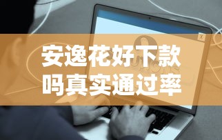 安逸花好下款吗真实通过率实测