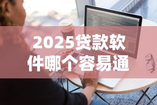 2025贷款软件哪个容易通过