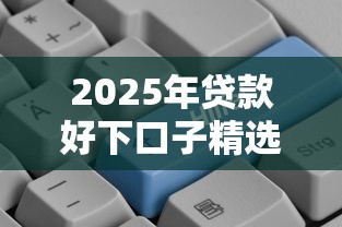 2025年贷款好下口子精选推荐
