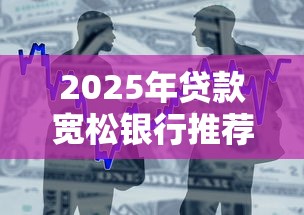2025年贷款宽松银行推荐攻略