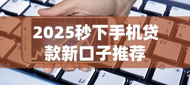 2025秒下手机贷款新口子推荐