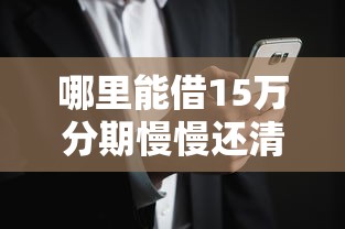 哪里能借15万分期慢慢还清