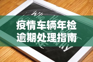 疫情车辆年检逾期处理指南