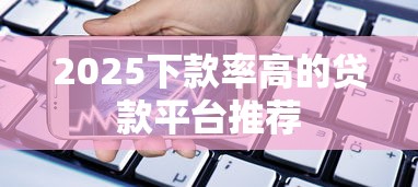 2025下款率高的贷款平台推荐