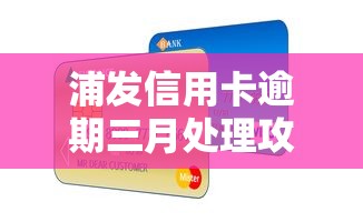 浦发信用卡逾期三月处理攻略