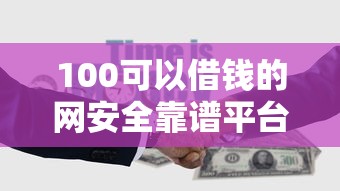 100可以借钱的网安全靠谱平台推荐