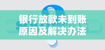 银行放款未到账原因及解决办法