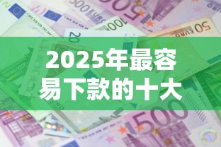 2025年最容易下款的十大贷款平台