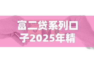富二贷系列口子2025年精选