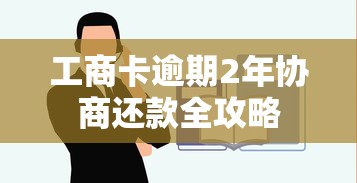 工商卡逾期2年协商还款全攻略