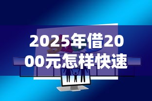 2025年借2000元怎样快速借到2025年意外惊喜！必读这五个2025年网贷2000元快速软件借