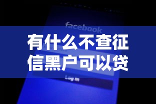 有什么不查征信黑户可以贷的款呢2025年推荐收藏！评析这5个黑户网贷口子借款可以贷