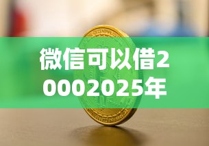 微信可以借20002025年关键要点！深度整理晶来花以及金鹿贷等5个借款口子