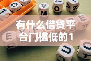 有什么借贷平台门槛低的10月攻略速看！探究5个网贷口子借钱门槛低软件