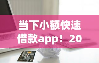 当下小额快速借款app！2025年精读这5个小额快速贷款软件方便用