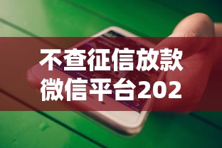 不查征信放款微信平台2025年必留这5个！权威阐释2025年容易贷款口子