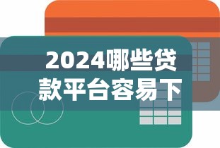 2024哪些贷款平台容易下款