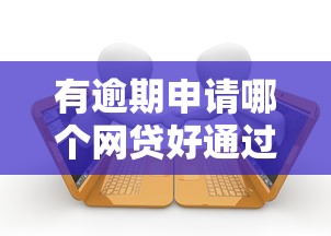 有逾期申请哪个网贷好通过2025年快速放款！必备五个逾期借款平台申请容易通过