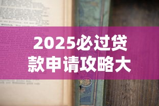 2025必过贷款申请攻略大全