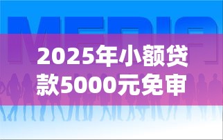 2025年小额贷款5000元免审核平台推荐