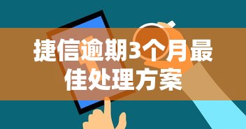 捷信逾期3个月最佳处理方案