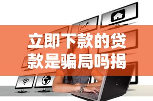立即下款的贷款是骗局吗揭秘