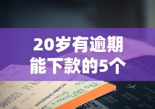 20岁有逾期能下款的5个良心平台