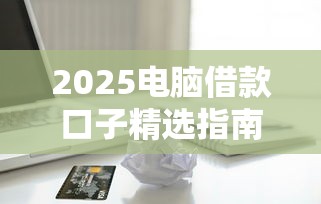 2025电脑借款口子精选指南