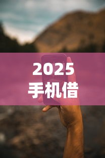 2025手机借款平台哪家最靠谱