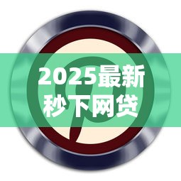 2025最新秒下网贷口子推荐