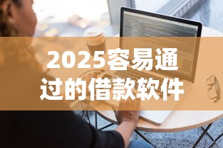 2025容易通过的借款软件推荐