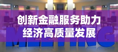 创新金融服务助力经济高质量发展