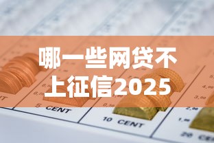 哪一些网贷不上征信2025年必备窍门！搜集5个一些贷款平台借钱不上征信
