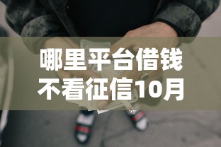 哪里平台借钱不看征信10月立即掌握！推选这5个网贷口子贷款借钱不看征信