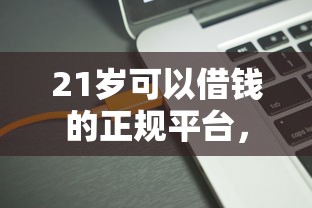 21岁可以借钱的正规平台，今日筛选5个不要银行卡的借款软件