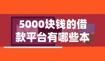5000块钱的借款平台有哪些本月终极攻略！本文呈现网贷软件有5000块钱的贷款口子