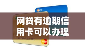 网贷有逾期信用卡可以办理吗2025年快快查看！本篇为您深入梳理！