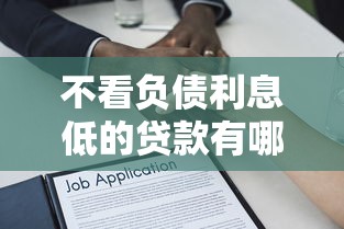 不看负债利息低的贷款有哪些10月新手必看！顺道汇总这5个借款利息低的网贷平台很多