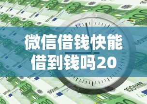 微信借钱快能借到钱吗2025年必讲这五个！本文为您深度公布！