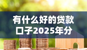 有什么好的贷款口子2025年分享经验！详见这5个借款平台有合适的软件