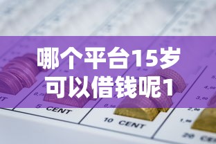 哪个平台15岁可以借钱呢10月政策更新中！收集5个网贷口子15岁可以贷款